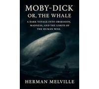 Moby-Dick; Or, The Whale: A Dark Voyage into Obsession, Madness, and the Limits of the Human Will