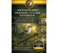 MOCKINGBIRD TRAINING AND CARE HANDBOOK: The Complete Guide to Raising, Training, and Enriching Mockingbirds for Health, Happiness, and Exceptional Vocal Skills.
