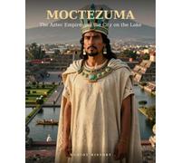 Moctezuma: The Aztec Empire and the City on the Lake
