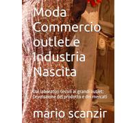 Moda Commercio outlet e Industria Nascita: Dai laboratori tessili ai grandi outlet: l'evoluzione del prodotto e dei mercati