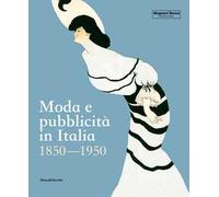 Moda e pubblicità in Italia. 1850-1950. Ediz. a colori
