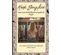 Moda semplice: come creare look bellissimi con quello che hai già: Come valorizzare ciò che hai e creare outfit sempre diversi e vincenti