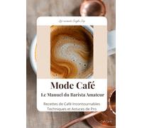 Mode Café - Le Manuel du Barista Amateur: Recettes de Café Incontournables Techniques et Astuces de Pro