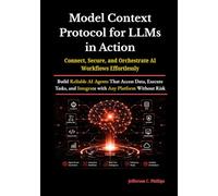 Model Context Protocol for LLMs in Action: Build Reliable AI Agents That Access Data, Execute Tasks, and Integrate with Any Platform Without Risk
