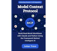 Model Context Protocol: Unlocking Smarter LLM Integration: Build Real-World Workflows with Claude and Python Using the Framework Behind Intelligent AI