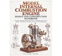 Model Internal Combustion Engine Design And Construction Handbook: Principles, Materials, Machining, Pistons, Crankshafts, Valve Trains, Ignition, Fuel Systems, Assembly, Tuning, and Troubleshooting
