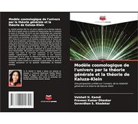 Modèle cosmologique de l'univers par la théorie générale et la théorie de Kaluza-Klein: Une perspective unifiée sur l'univers, de la relativité générale à la théorie de Kaluza-Klein