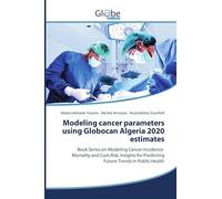 Modeling cancer parameters using Globocan Algeria 2020 estimates: Book Series on Modeling Cancer Incidence-Mortality and Cum.Risk. Insights for Predicting Future Trends in Public Health