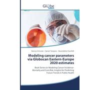 Modeling cancer parameters via Globocan Eastern-Europe 2020 estimates: Book Series on Modeling Cancer Incidence-Mortality and Cum.Risk. Insights for Predicting Future Trends in Public Health