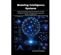 Modeling Intelligence Systems: Build a Strong Mathematical Foundation for Artificial Intelligence, Machine Learning, Deep Learning, and Modern AI Applications
