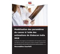Modélisation des paramètres du cancer à l'aide des estimations de Globocan India 2018: Collection d'ouvrages sur la modélisation de l'incidence et de ... des tendances futures en santé publique