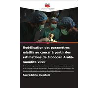 Modélisation des paramètres relatifs au cancer à partir des estimations de Globocan Arabie saoudite 2020: Série d'ouvrages sur la modélisation de ... futures en matière de santé publique