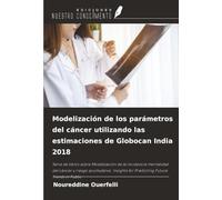 Modelización de los parámetros del cáncer utilizando las estimaciones de Globocan India 2018: Serie de libros sobre Modelización de la ... for Predicting Future Trends in Public