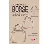 Borse. Modelleria. Tecniche di costruzione partendo dalle basi