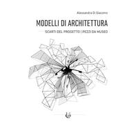 Modelli di architettura. Scarti del progetto. Pezzi da museo