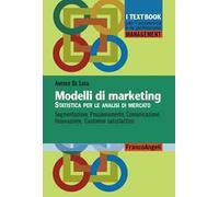 Modelli di marketing. Statistica per le analisi di mercato. Segmentazione, posizionamento, comunicazione, innovazione, customer satisfaction