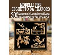 Modelli per Seghetto da Traforo 300 Sagome per la Lavorazione del Legno: Un'enorme libreria di progetti pronti all'uso con scansione QR e download di file SVG e PDF