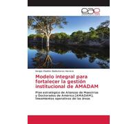 Modelo integral para fortalecer la gestión institucional de AMADAM: Plan estratégico de Alianzas de Maestrías y Doctorados de América [AMADAM], lineamientos operativos de las áreas