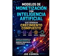 Modelos de Monetización con Inteligencia Artificial que Generan Crecimiento Compuesto: Convierte las Capacidades de la Inteligencia Artificial en Ingresos Predecibles y Escalables: 4