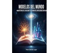 Modelos del Mundo. Arquitectura de la Realidad y el Futuro de la Inteligencia Artificial.