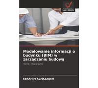 Modelowanie informacji o budynku (BIM) w zarz¿dzaniu budow¿: Teoria i zastosowania