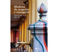 Modena da scoprire e riscoprire. Percorsi nella storia della città