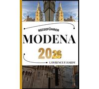 MODENA REISEFÜHRER: Ihr Reisebegleiter zum Wandern, Erkunden und Genießen der Highlights dieses Reiseziels, das man unbedingt besuchen muss