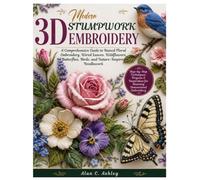 Modern 3D Stumpwork Embroidery: A Comprehensive Guide to Raised Floral Embroidery, Wired Leaves, Wildflowers, Butterflies, Birds, and Nature-Inspired Needlework