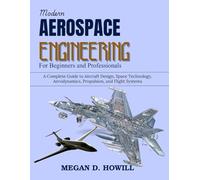 Modern Aerospace Engineering for Beginners and Professionals: A Complete Guide to Aircraft Design, Space Technology, Aerodynamics, Propulsion, and Flight Systems