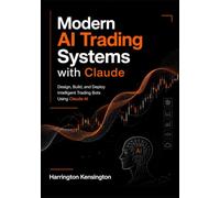 Modern AI Trading Systems with Claude: Design, Build, and Deploy Intelligent Trading Bots Using Claude AI