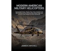 Modern American Military Helicopters: Apache, Black Hawk, Chinook, Huey, Cobra, Seahawk, and the V-22 Osprey of the US Army, Navy, Marine Corps, and Air Force, from Vietnam to Future Vertical Lift