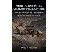 Modern American Military Helicopters: Apache, Black Hawk, Chinook, Huey, Cobra, Seahawk, and the V-22 Osprey of the US Army, Navy, Marine Corps, and Air Force, from Vietnam to Future Vertical Lift