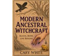 Modern Ancestral Witchcraft: Blood, Bone, and Beyond: The ancestors are waiting. They've been waiting be to remember.
