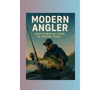 Modern Angler: Your Essential Guide to Fishing Today: A Simple, Step-by-Step Guide to Mastering the Art of Fishing in the Digital Age