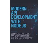 Modern API Development with Node JS: Comprehensive Guide for Designing Secure and Scalable Interfaces