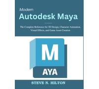 Modern Autodesk Maya: The Complete Reference for 3D Design, Character Animation, Visual Effects, and Game Asset Creation
