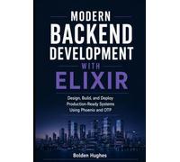 Modern Backend Development with Elixir: Design, Build, and Deploy Production-Ready Systems Using Phoenix and OTP