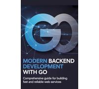 Modern Backend Development with Go: Comprehensive Guide for Building Fast Reliable Web Services