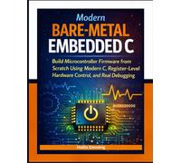 Modern Bare-Metal Embedded C: Build Microcontroller Firmware from Scratch Using Modern C, Register-Level Hardware Control, and Real Debugging