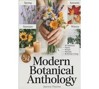 Modern Botanical Anthology: The Practical & Magical Herbal Guide for Women Who Want More Than Pretty Pictures. A Seasonal Journey of Plants, Rituals, Recipes & Creative Herbal Living