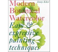 Modern Botanical Watercolor Painting: Fun, Easy and Expressive Techniques