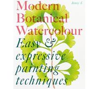 Modern Botanical Watercolour Painting: Fun, Easy and Expressive Techniques