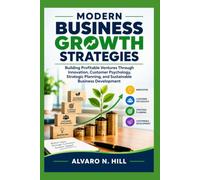 MODERN BUSINESS GROWTH STRATEGIES: Building Profitable Ventures Through Innovation, Customer Psychology, Strategic Planning, and Sustainable Business Development