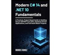Modern C# 14 and .NET 10 Fundamentals: A Practical, Project-Based Guide to Building Secure ASP.NET Core APIs, Database-Driven Applications, and Full-Stack Blazor Projects