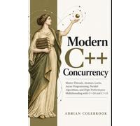 Modern C++ Concurrency: Master Threads, Atomics, Locks, Async Programming, Parallel Algorithms, and High-Performance Multithreading with C++20 and C++23