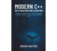 Modern C++ Data Structures and Algorithms: A Hands-On Guide to C++20/23 Concepts, Efficient Coding, and Building Real-World Applications