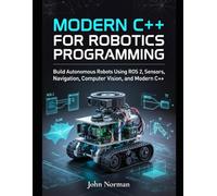 Modern C++ for Robotics Programming: Build Autonomous Robots Using ROS 2, Sensors, Navigation, Computer Vision, and Modern C++