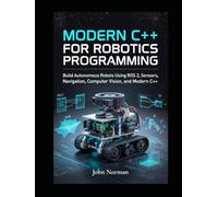 Modern C++ for Robotics Programming: Build Autonomous Robots Using ROS 2, Sensors, Navigation, Computer Vision, and Modern C++