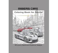 Modern Cars Coloring Book for Adults: 50 Luxury, Sports and Supercar Designs: High-Performance Vehicles, Exotic Cars and Sl utomotive Designs for Relaxation and Creative Fun | 50 Coloring Pages