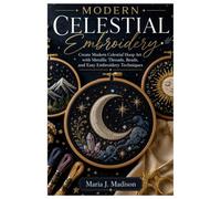 Modern Celestial Embroidery: Create Modern Celestial Hoop Art with Metallic Threads, Beads, and Easy Embroidery Techniques